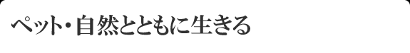 ペット・自然と共に生きる