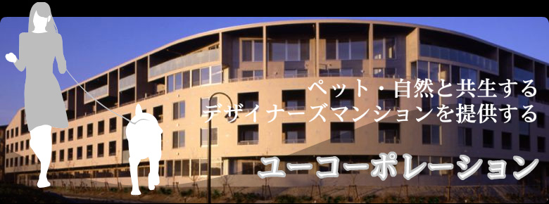 ペット・自然と共生する、デザイナーズ物件を提供する、ユーコーポレーション